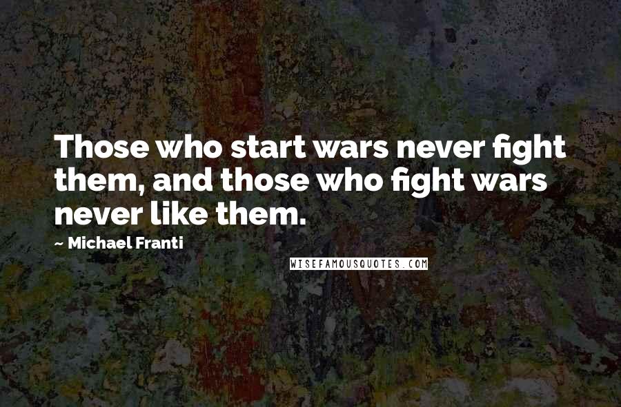 Michael Franti Quotes: Those who start wars never fight them, and those who fight wars never like them.