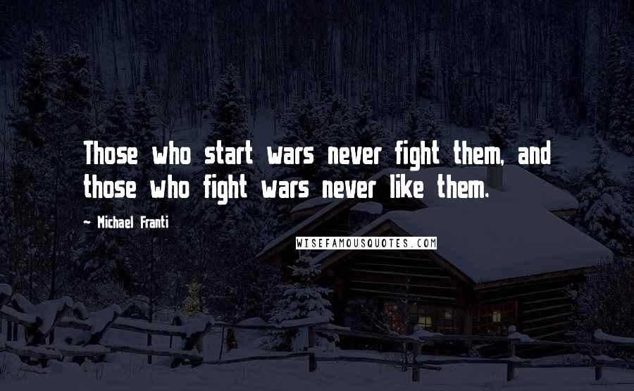 Michael Franti Quotes: Those who start wars never fight them, and those who fight wars never like them.