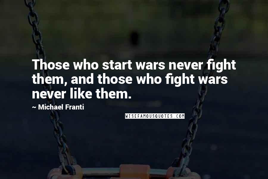 Michael Franti Quotes: Those who start wars never fight them, and those who fight wars never like them.