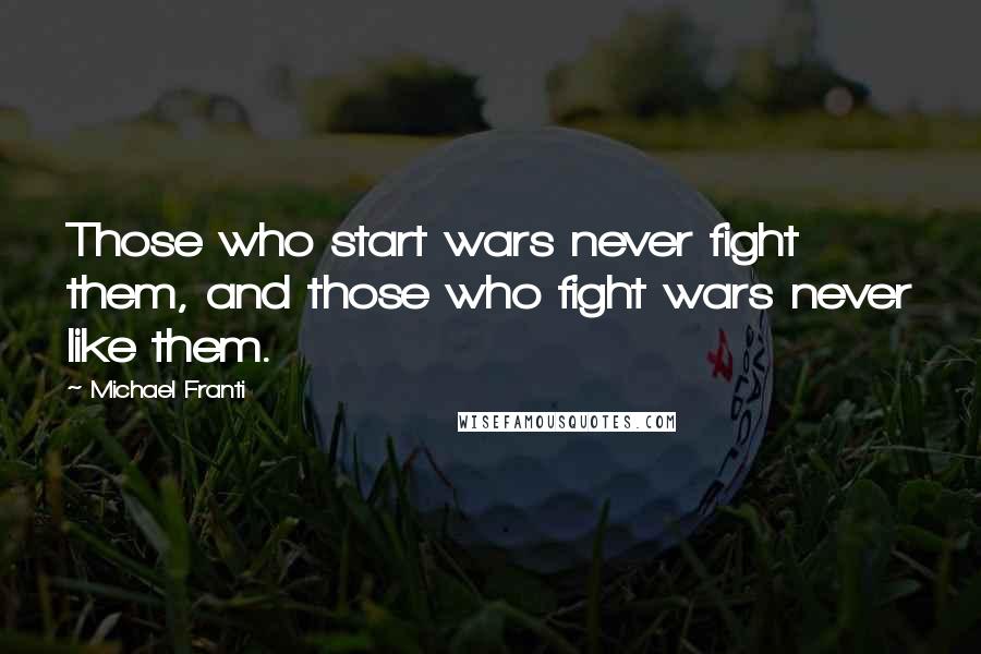 Michael Franti Quotes: Those who start wars never fight them, and those who fight wars never like them.