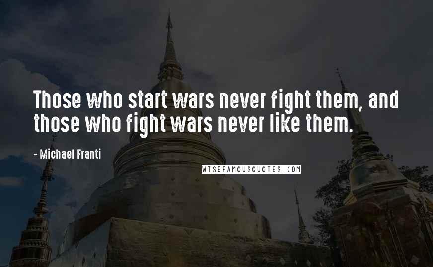 Michael Franti Quotes: Those who start wars never fight them, and those who fight wars never like them.