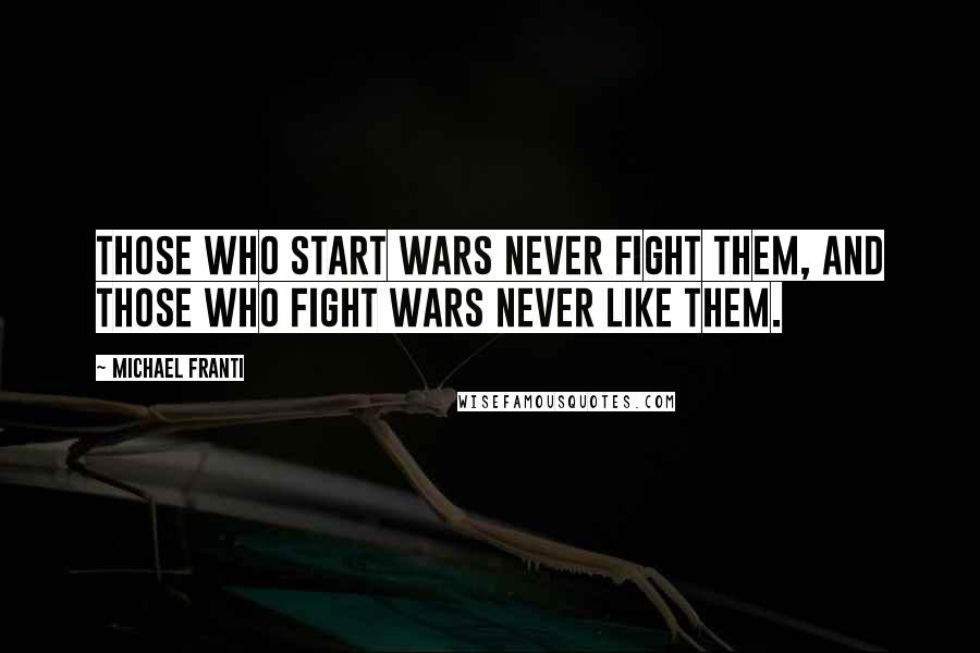 Michael Franti Quotes: Those who start wars never fight them, and those who fight wars never like them.