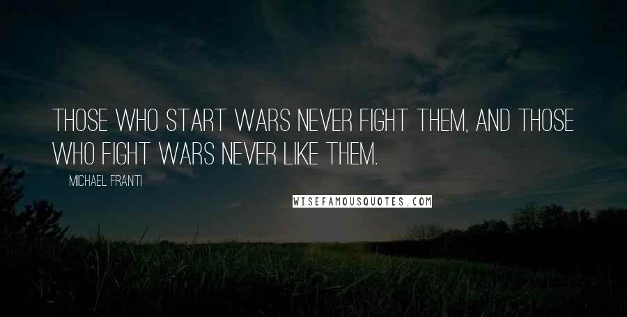 Michael Franti Quotes: Those who start wars never fight them, and those who fight wars never like them.