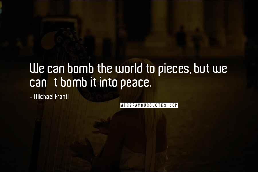 Michael Franti Quotes: We can bomb the world to pieces, but we can't bomb it into peace.