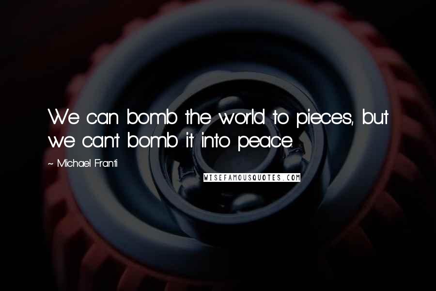 Michael Franti Quotes: We can bomb the world to pieces, but we can't bomb it into peace.