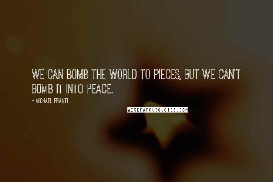 Michael Franti Quotes: We can bomb the world to pieces, but we can't bomb it into peace.