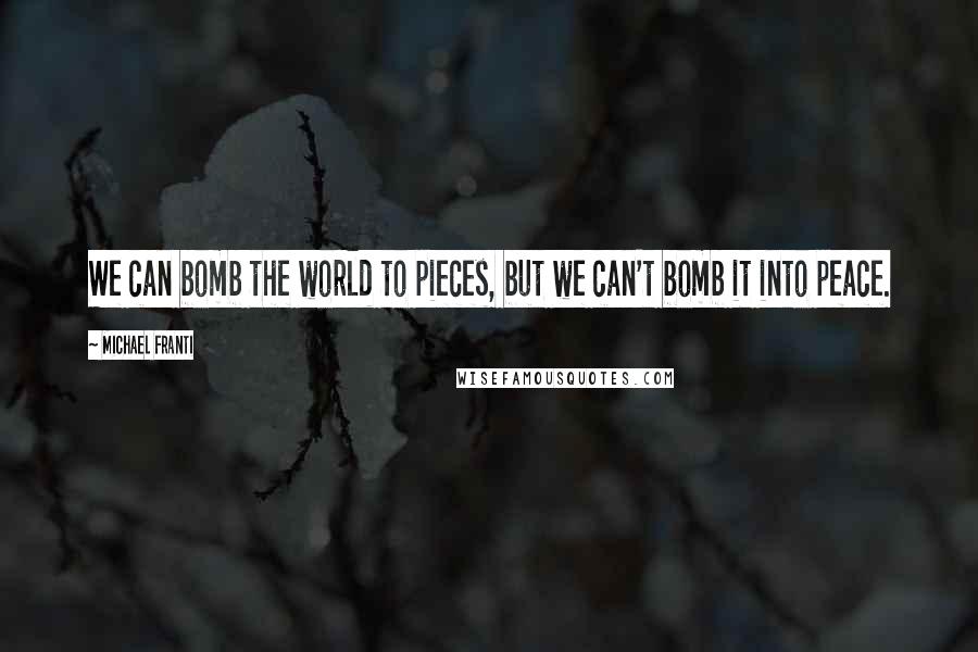 Michael Franti Quotes: We can bomb the world to pieces, but we can't bomb it into peace.