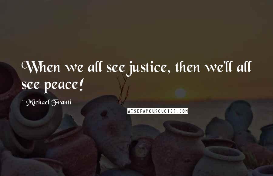 Michael Franti Quotes: When we all see justice, then we'll all see peace!