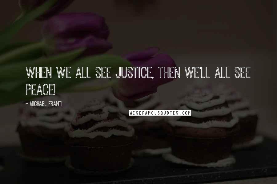 Michael Franti Quotes: When we all see justice, then we'll all see peace!