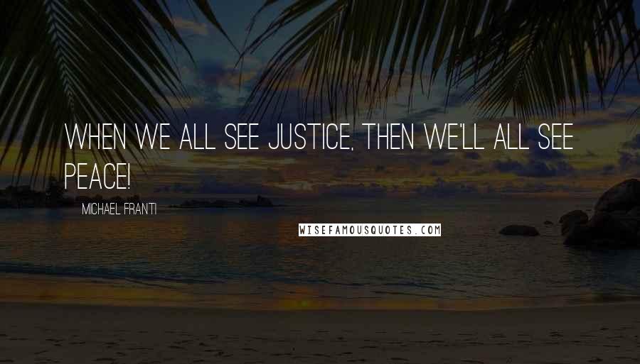 Michael Franti Quotes: When we all see justice, then we'll all see peace!