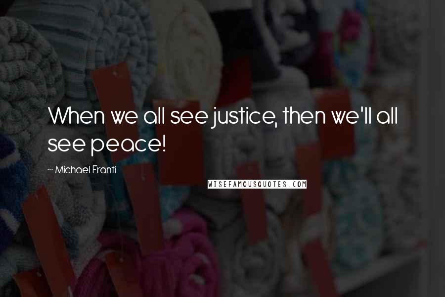 Michael Franti Quotes: When we all see justice, then we'll all see peace!