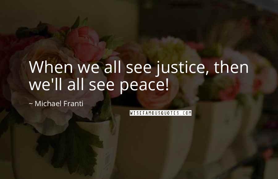 Michael Franti Quotes: When we all see justice, then we'll all see peace!