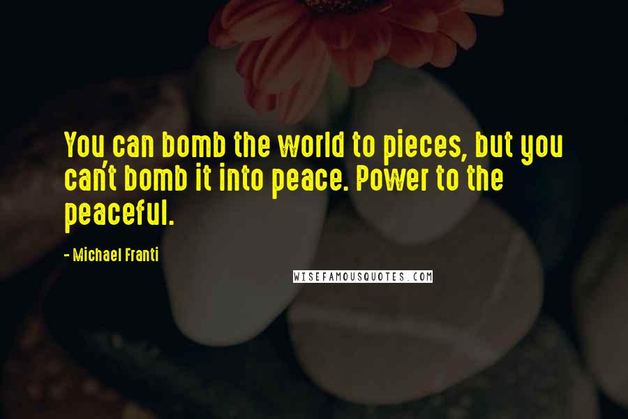Michael Franti Quotes: You can bomb the world to pieces, but you can't bomb it into peace. Power to the peaceful.