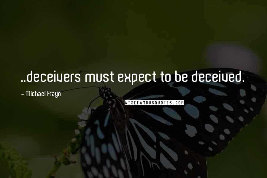 Michael Frayn Quotes: ..deceivers must expect to be deceived.