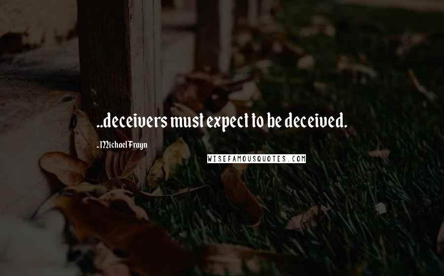 Michael Frayn Quotes: ..deceivers must expect to be deceived.