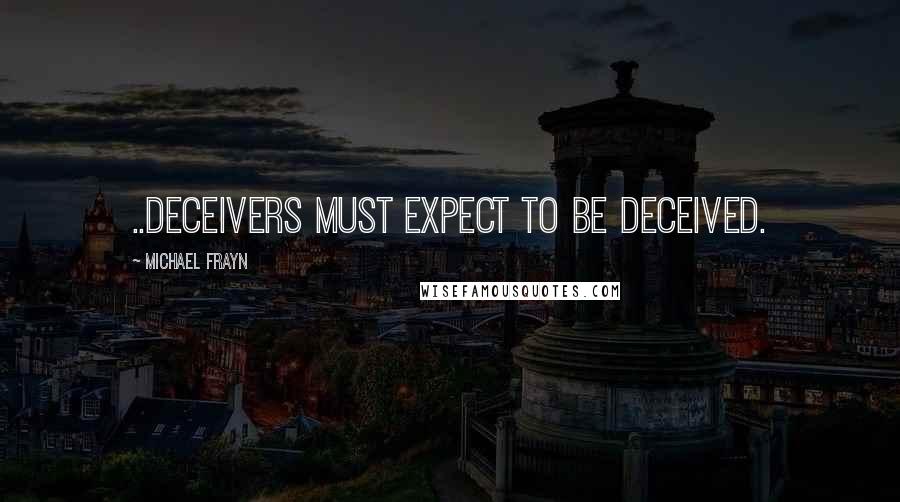 Michael Frayn Quotes: ..deceivers must expect to be deceived.