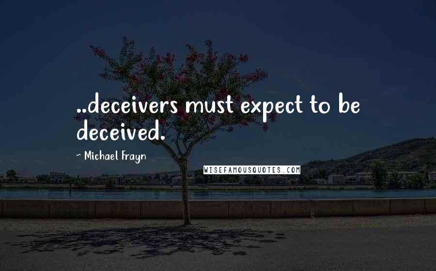 Michael Frayn Quotes: ..deceivers must expect to be deceived.