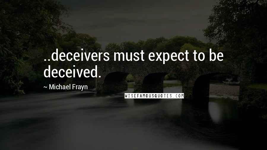 Michael Frayn Quotes: ..deceivers must expect to be deceived.