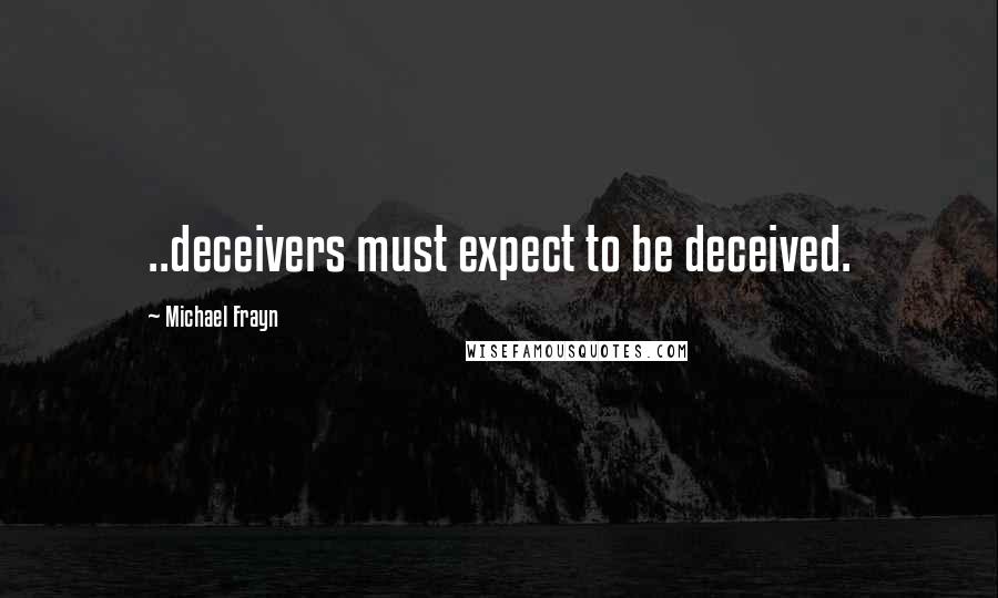 Michael Frayn Quotes: ..deceivers must expect to be deceived.