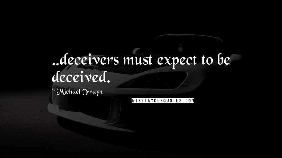 Michael Frayn Quotes: ..deceivers must expect to be deceived.