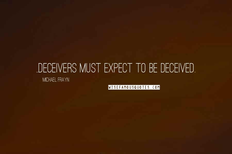 Michael Frayn Quotes: ..deceivers must expect to be deceived.