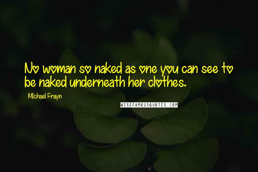 Michael Frayn Quotes: No woman so naked as one you can see to be naked underneath her clothes.