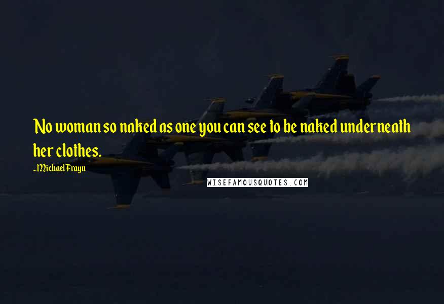Michael Frayn Quotes: No woman so naked as one you can see to be naked underneath her clothes.