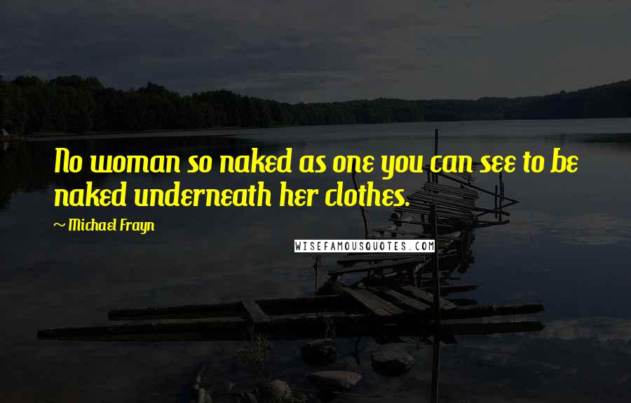 Michael Frayn Quotes: No woman so naked as one you can see to be naked underneath her clothes.