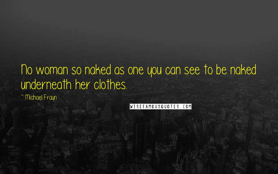 Michael Frayn Quotes: No woman so naked as one you can see to be naked underneath her clothes.