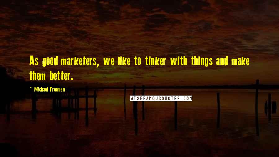 Michael Freeman Quotes: As good marketers, we like to tinker with things and make them better.