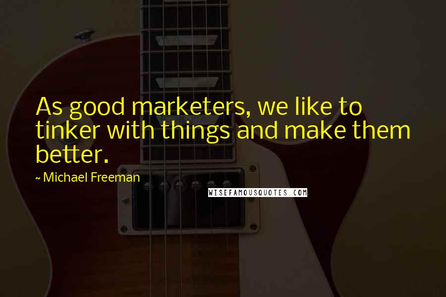 Michael Freeman Quotes: As good marketers, we like to tinker with things and make them better.