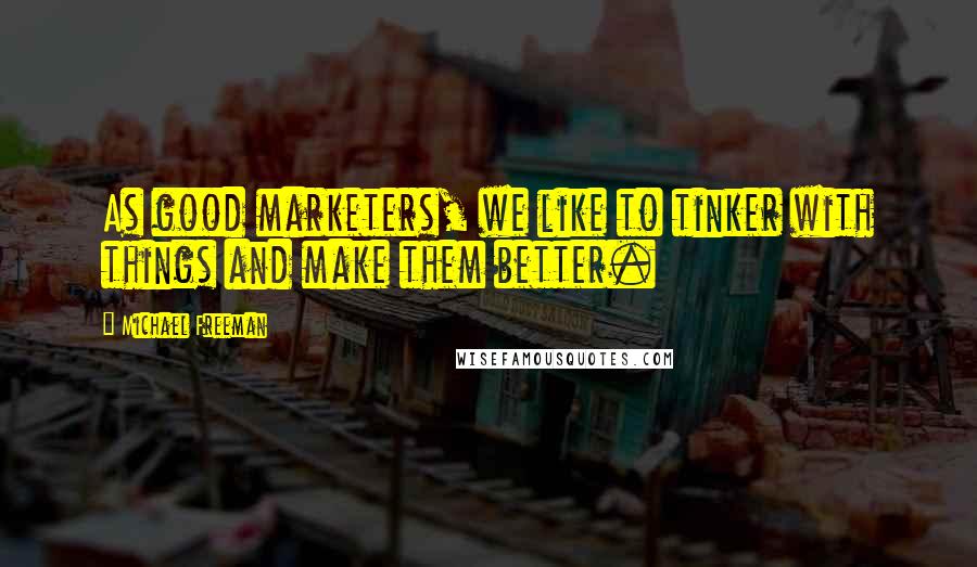 Michael Freeman Quotes: As good marketers, we like to tinker with things and make them better.