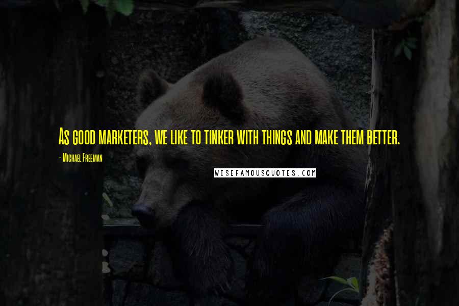 Michael Freeman Quotes: As good marketers, we like to tinker with things and make them better.