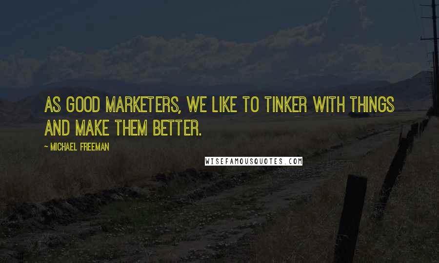 Michael Freeman Quotes: As good marketers, we like to tinker with things and make them better.