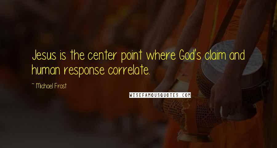 Michael Frost Quotes: Jesus is the center point where God's claim and human response correlate.