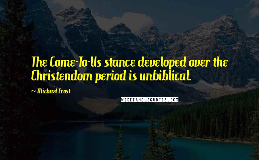 Michael Frost Quotes: The Come-To-Us stance developed over the Christendom period is unbiblical.