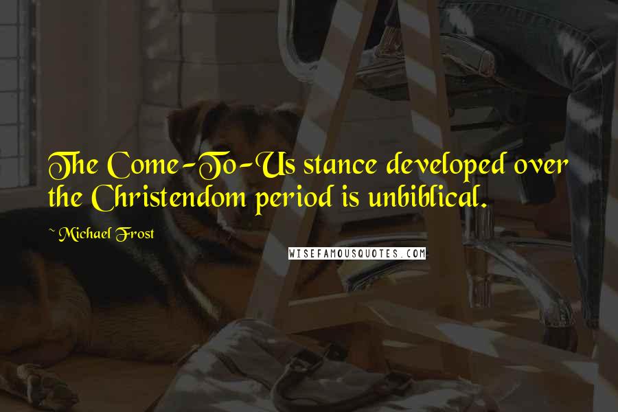 Michael Frost Quotes: The Come-To-Us stance developed over the Christendom period is unbiblical.