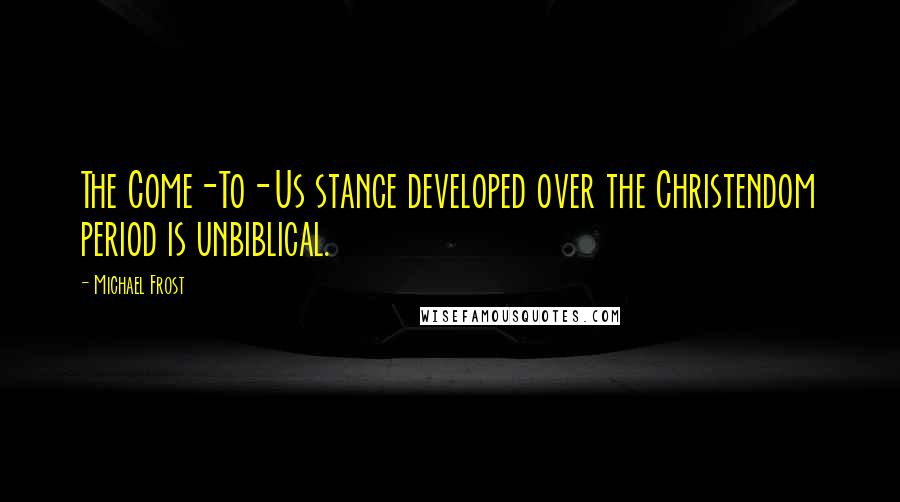 Michael Frost Quotes: The Come-To-Us stance developed over the Christendom period is unbiblical.