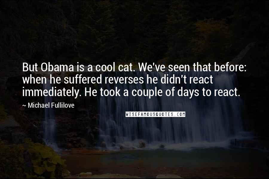 Michael Fullilove Quotes: But Obama is a cool cat. We've seen that before: when he suffered reverses he didn't react immediately. He took a couple of days to react.