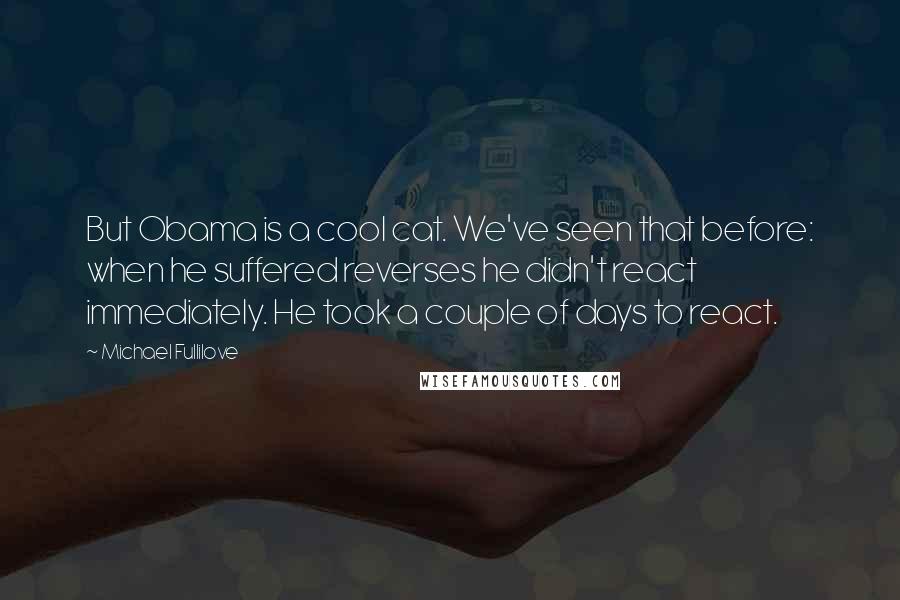 Michael Fullilove Quotes: But Obama is a cool cat. We've seen that before: when he suffered reverses he didn't react immediately. He took a couple of days to react.