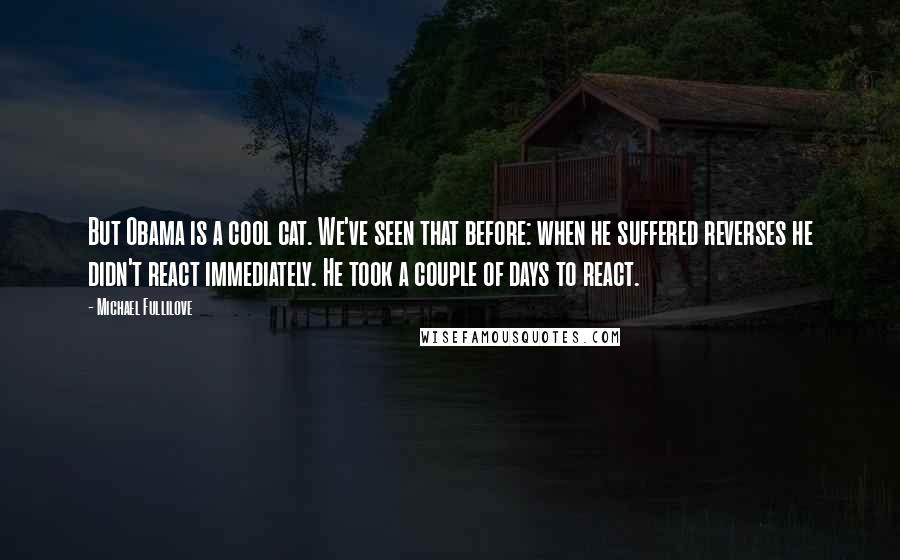 Michael Fullilove Quotes: But Obama is a cool cat. We've seen that before: when he suffered reverses he didn't react immediately. He took a couple of days to react.