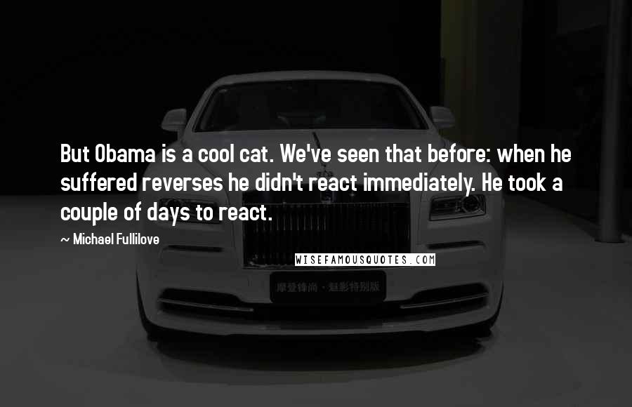 Michael Fullilove Quotes: But Obama is a cool cat. We've seen that before: when he suffered reverses he didn't react immediately. He took a couple of days to react.