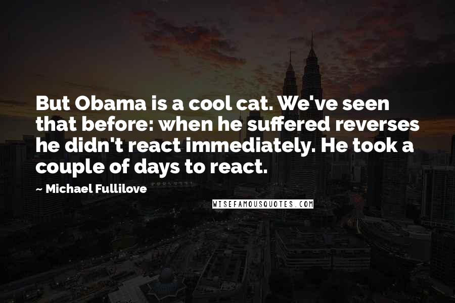 Michael Fullilove Quotes: But Obama is a cool cat. We've seen that before: when he suffered reverses he didn't react immediately. He took a couple of days to react.