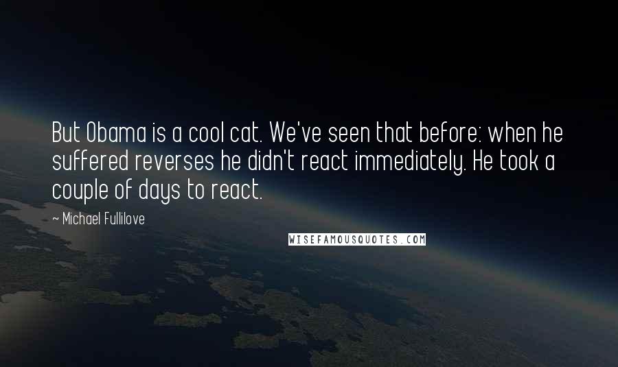 Michael Fullilove Quotes: But Obama is a cool cat. We've seen that before: when he suffered reverses he didn't react immediately. He took a couple of days to react.