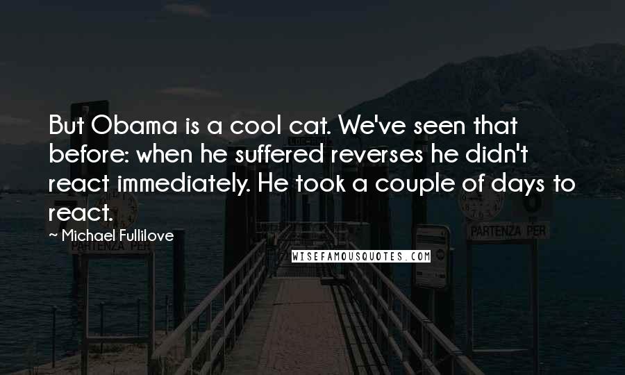 Michael Fullilove Quotes: But Obama is a cool cat. We've seen that before: when he suffered reverses he didn't react immediately. He took a couple of days to react.