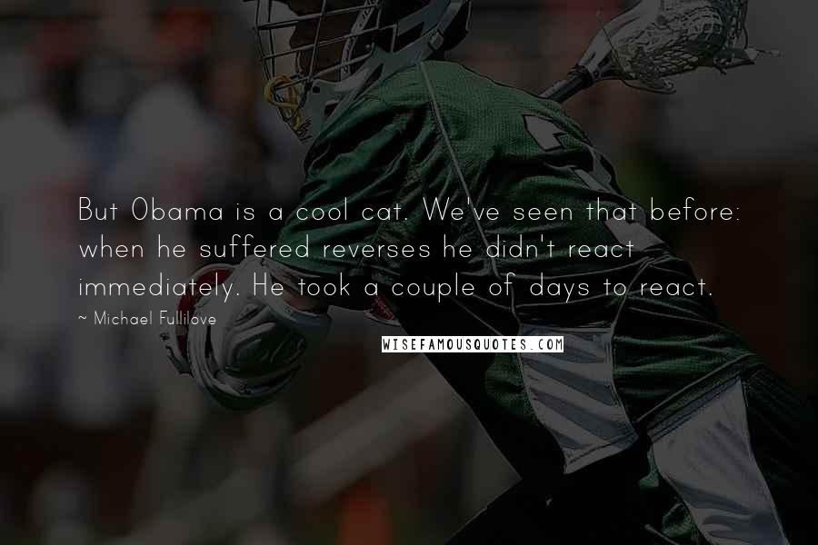 Michael Fullilove Quotes: But Obama is a cool cat. We've seen that before: when he suffered reverses he didn't react immediately. He took a couple of days to react.