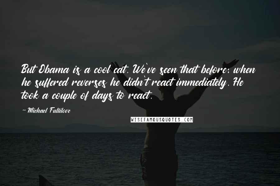 Michael Fullilove Quotes: But Obama is a cool cat. We've seen that before: when he suffered reverses he didn't react immediately. He took a couple of days to react.