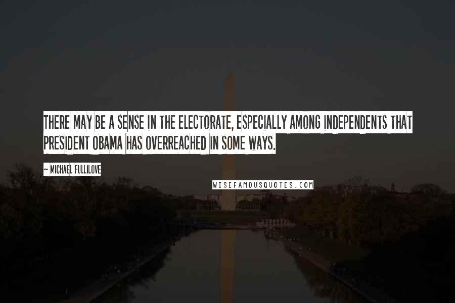 Michael Fullilove Quotes: There may be a sense in the electorate, especially among independents that President Obama has overreached in some ways.