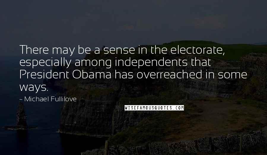 Michael Fullilove Quotes: There may be a sense in the electorate, especially among independents that President Obama has overreached in some ways.