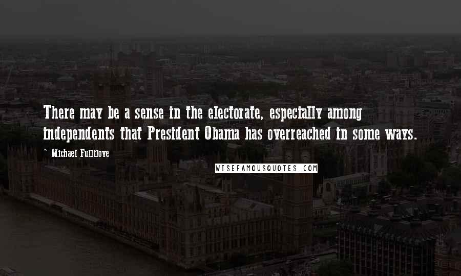 Michael Fullilove Quotes: There may be a sense in the electorate, especially among independents that President Obama has overreached in some ways.